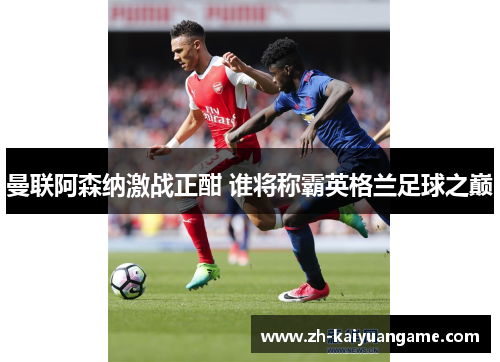 曼联阿森纳激战正酣 谁将称霸英格兰足球之巅