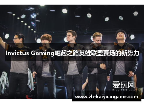 Invictus Gaming崛起之路英雄联盟赛场的新势力