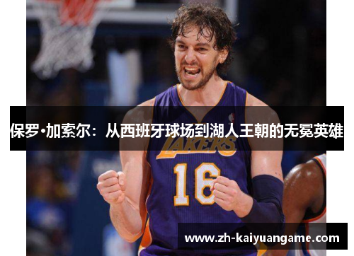 保罗·加索尔：从西班牙球场到湖人王朝的无冕英雄