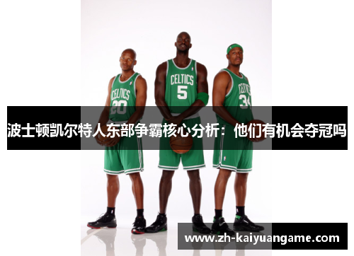 波士顿凯尔特人东部争霸核心分析：他们有机会夺冠吗
